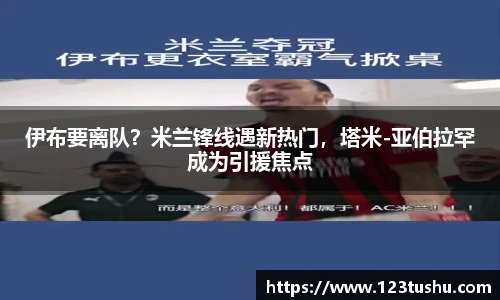 伊布要离队？米兰锋线遇新热门，塔米-亚伯拉罕成为引援焦点