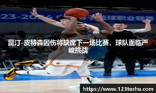 昆汀-皮特森因伤将缺席下一场比赛，球队面临严峻挑战