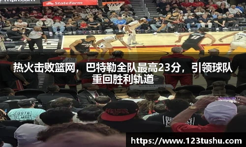 热火击败篮网，巴特勒全队最高23分，引领球队重回胜利轨道
