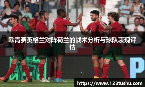 欧青赛英格兰对阵荷兰的战术分析与球队表现评估