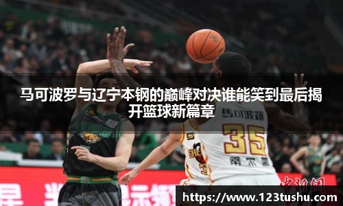 马可波罗与辽宁本钢的巅峰对决谁能笑到最后揭开篮球新篇章