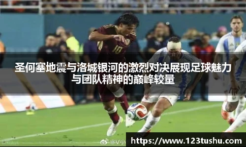 圣何塞地震与洛城银河的激烈对决展现足球魅力与团队精神的巅峰较量